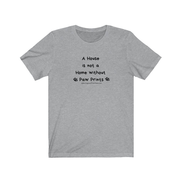 A House is Not a Home Jersey Tee - Image Description - This athletic heather grey t-shirt has the phrase A House, is not a, Home without, Paw Prints in black text. There are black paw prints on both sides of the phrase, Paw Prints. 